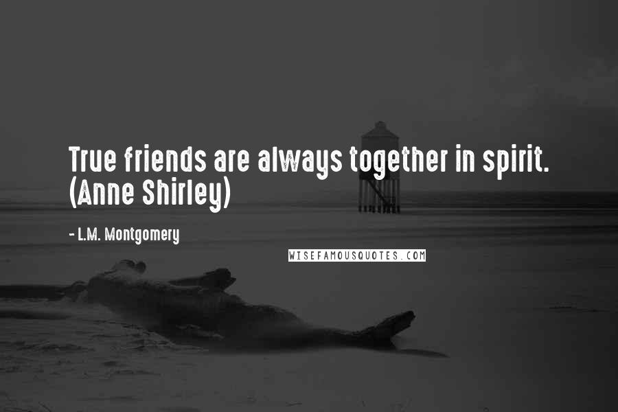 L.M. Montgomery Quotes: True friends are always together in spirit. (Anne Shirley)