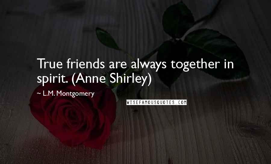 L.M. Montgomery Quotes: True friends are always together in spirit. (Anne Shirley)