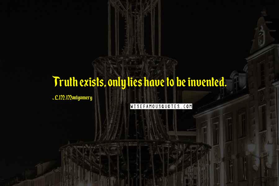 L.M. Montgomery Quotes: Truth exists, only lies have to be invented.