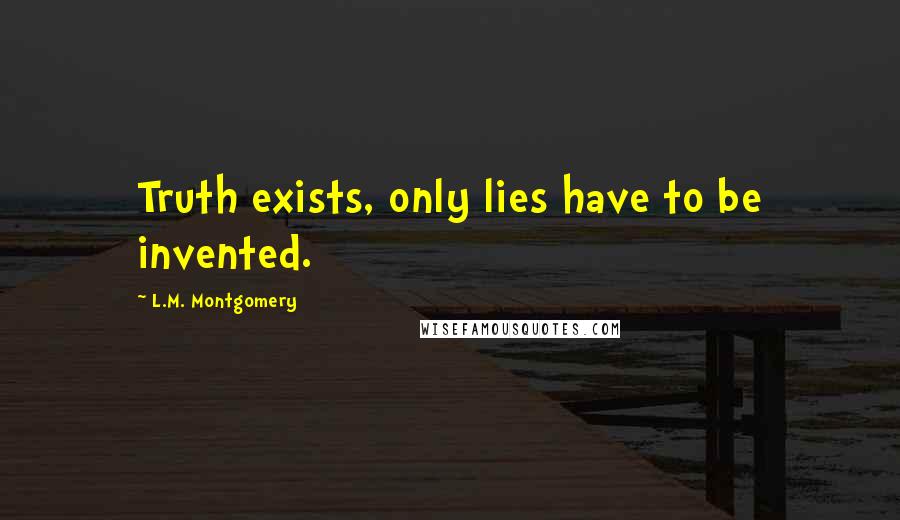 L.M. Montgomery Quotes: Truth exists, only lies have to be invented.