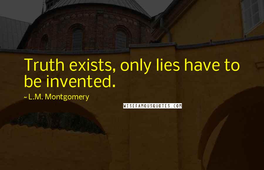L.M. Montgomery Quotes: Truth exists, only lies have to be invented.