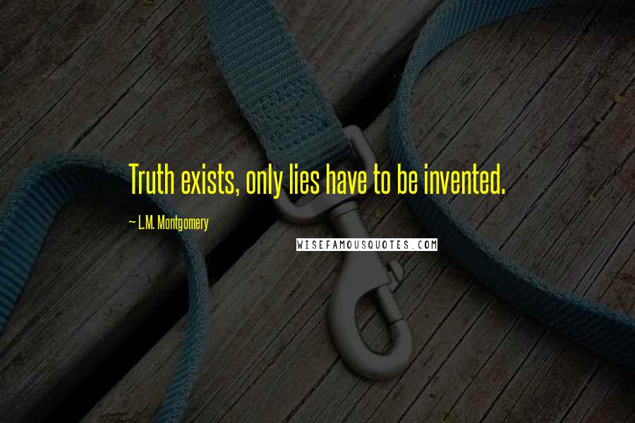 L.M. Montgomery Quotes: Truth exists, only lies have to be invented.