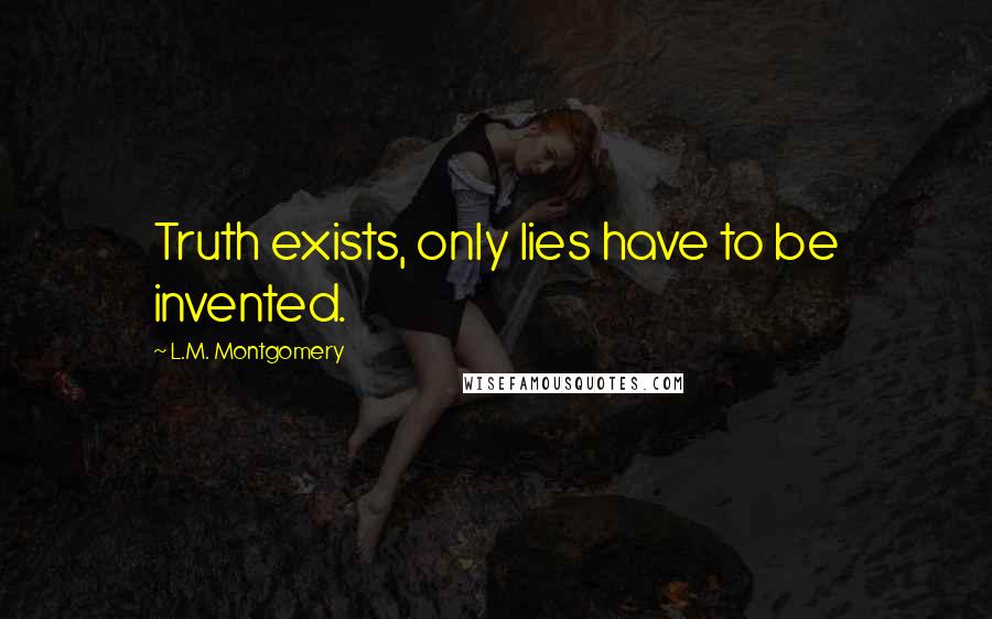 L.M. Montgomery Quotes: Truth exists, only lies have to be invented.