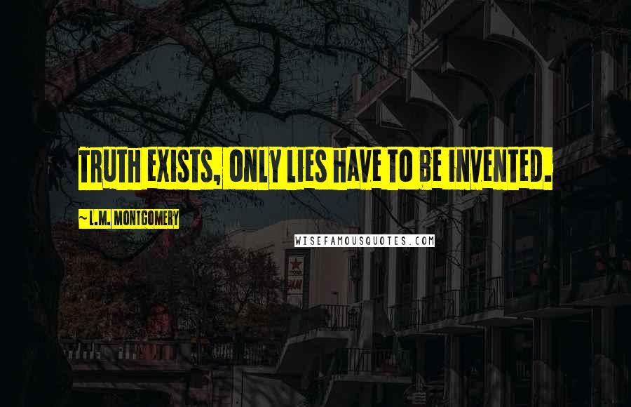 L.M. Montgomery Quotes: Truth exists, only lies have to be invented.