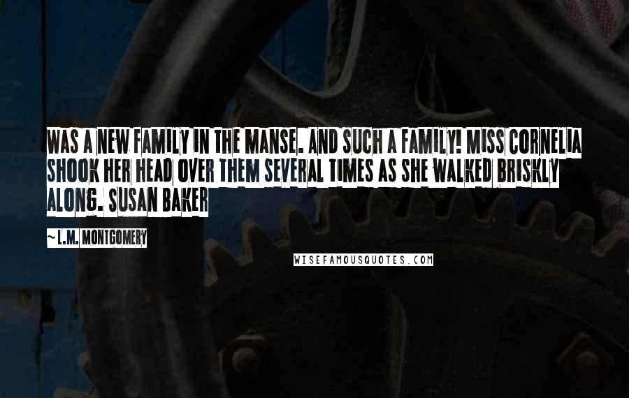 L.M. Montgomery Quotes: Was a new family in the manse. And such a family! Miss Cornelia shook her head over them several times as she walked briskly along. Susan Baker