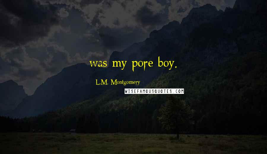 L.M. Montgomery Quotes: was my pore boy.