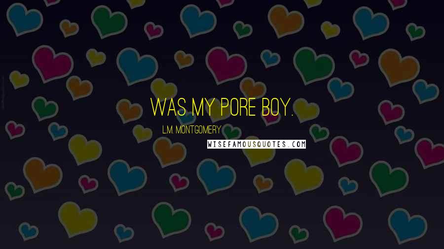 L.M. Montgomery Quotes: was my pore boy.
