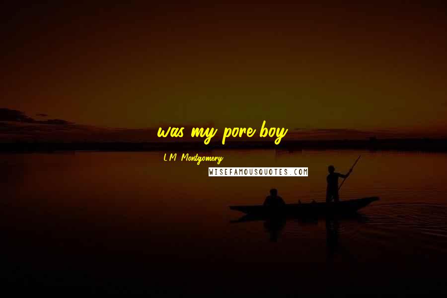 L.M. Montgomery Quotes: was my pore boy.