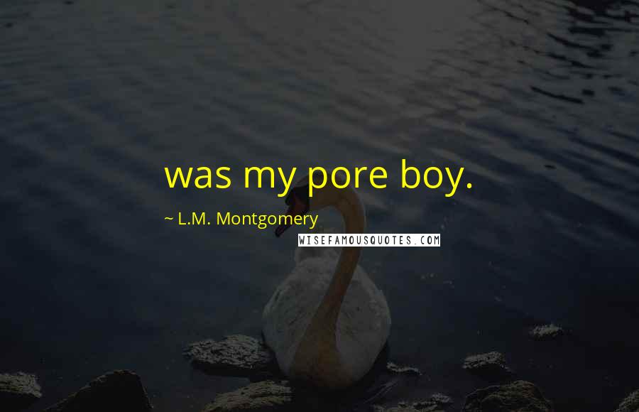 L.M. Montgomery Quotes: was my pore boy.
