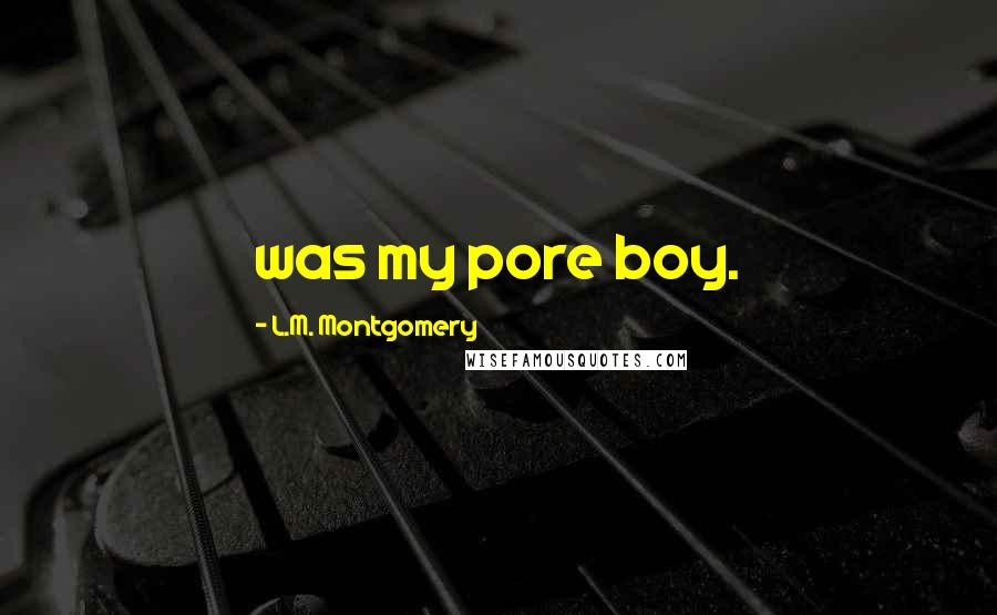 L.M. Montgomery Quotes: was my pore boy.