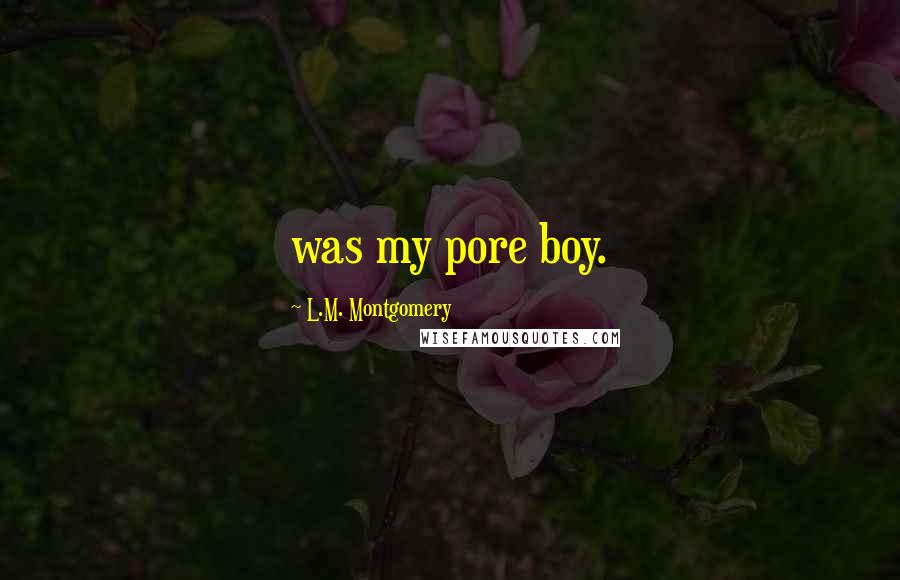 L.M. Montgomery Quotes: was my pore boy.