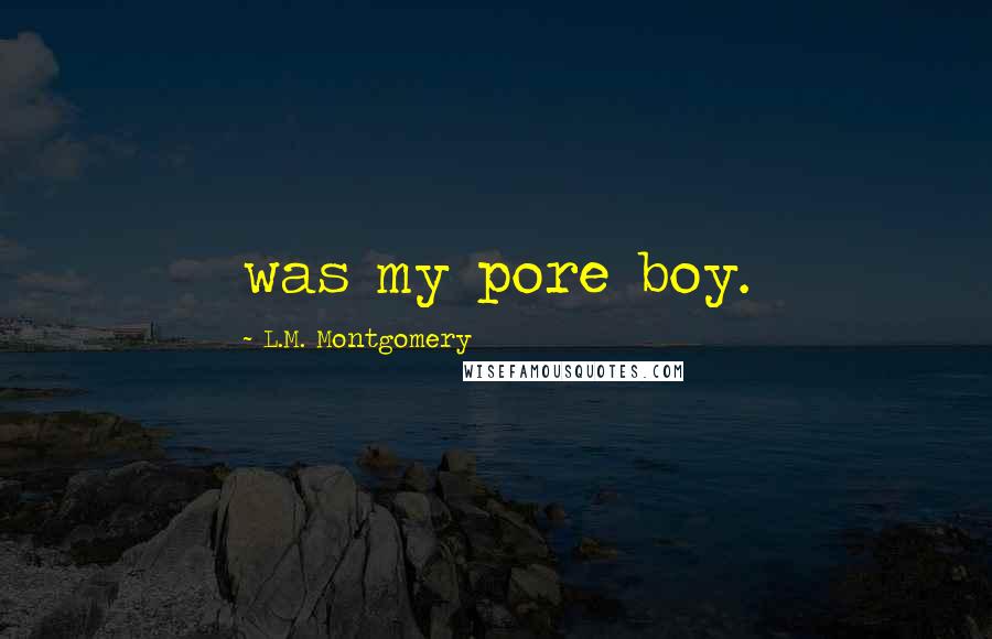 L.M. Montgomery Quotes: was my pore boy.