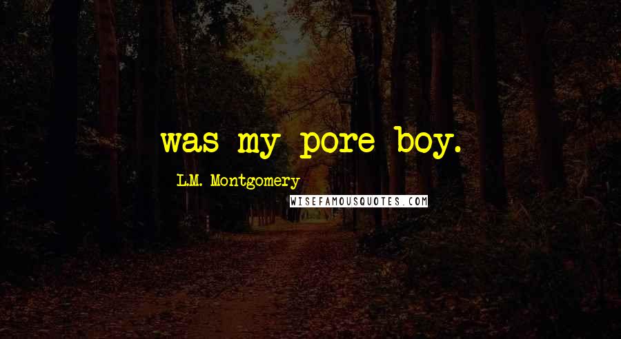 L.M. Montgomery Quotes: was my pore boy.