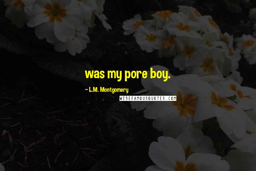L.M. Montgomery Quotes: was my pore boy.