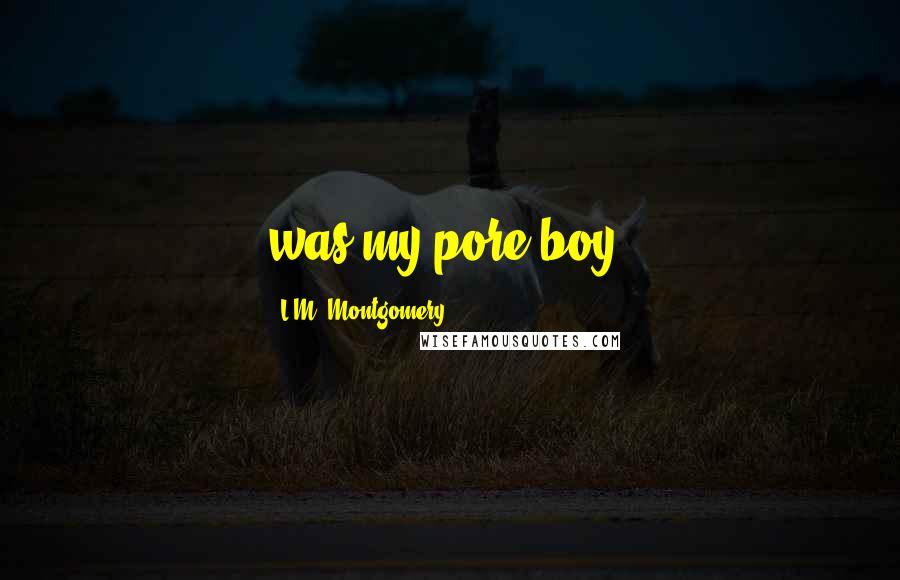 L.M. Montgomery Quotes: was my pore boy.