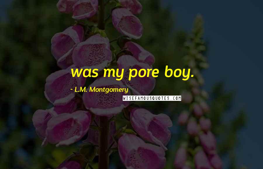 L.M. Montgomery Quotes: was my pore boy.