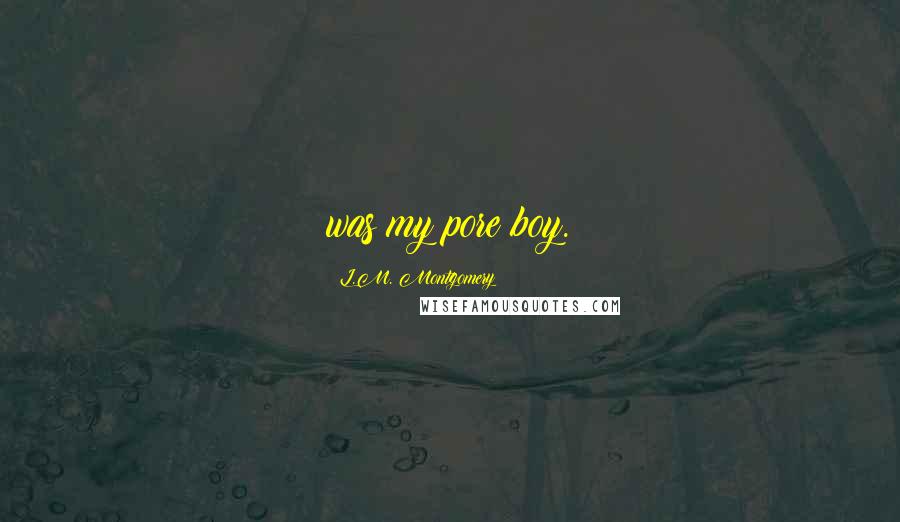 L.M. Montgomery Quotes: was my pore boy.