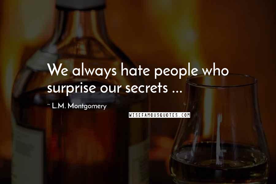 L.M. Montgomery Quotes: We always hate people who surprise our secrets ...