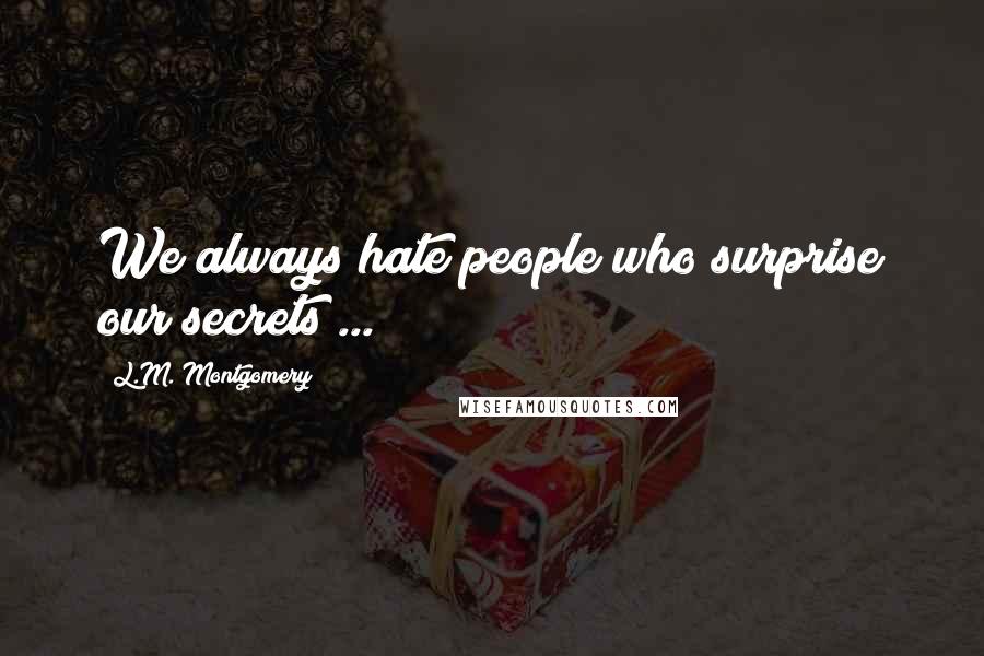 L.M. Montgomery Quotes: We always hate people who surprise our secrets ...