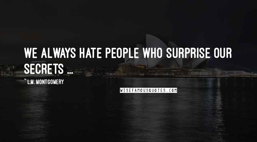 L.M. Montgomery Quotes: We always hate people who surprise our secrets ...