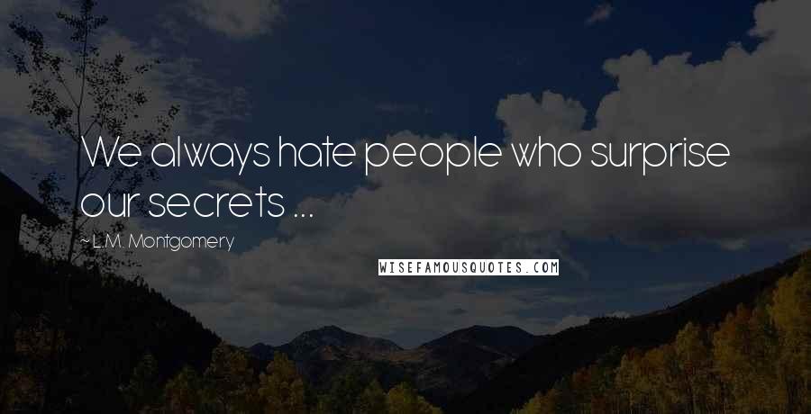 L.M. Montgomery Quotes: We always hate people who surprise our secrets ...