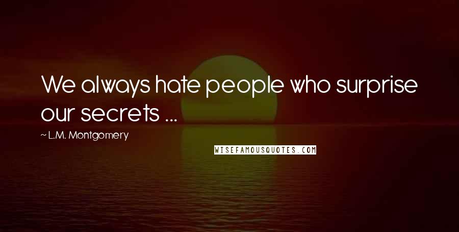 L.M. Montgomery Quotes: We always hate people who surprise our secrets ...