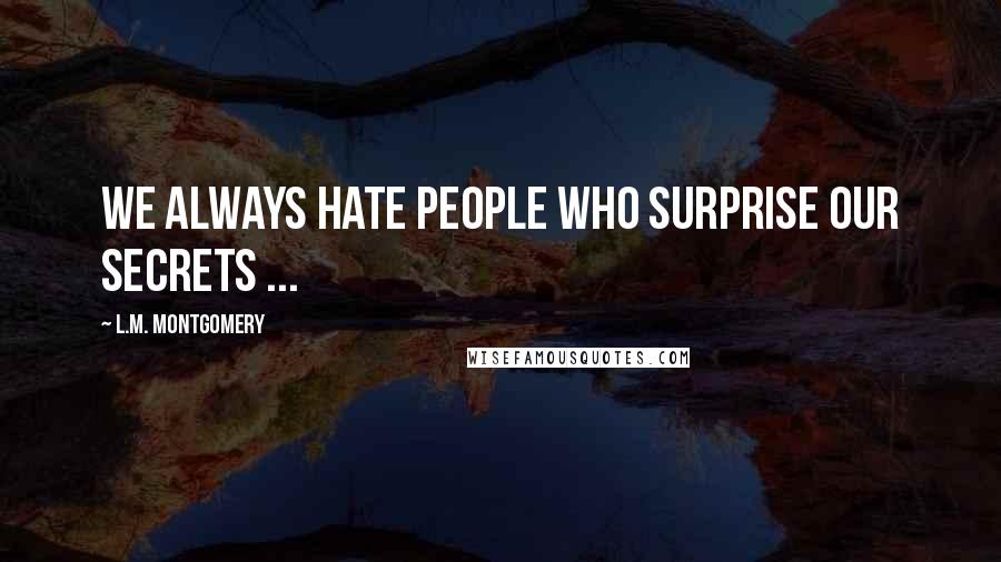 L.M. Montgomery Quotes: We always hate people who surprise our secrets ...