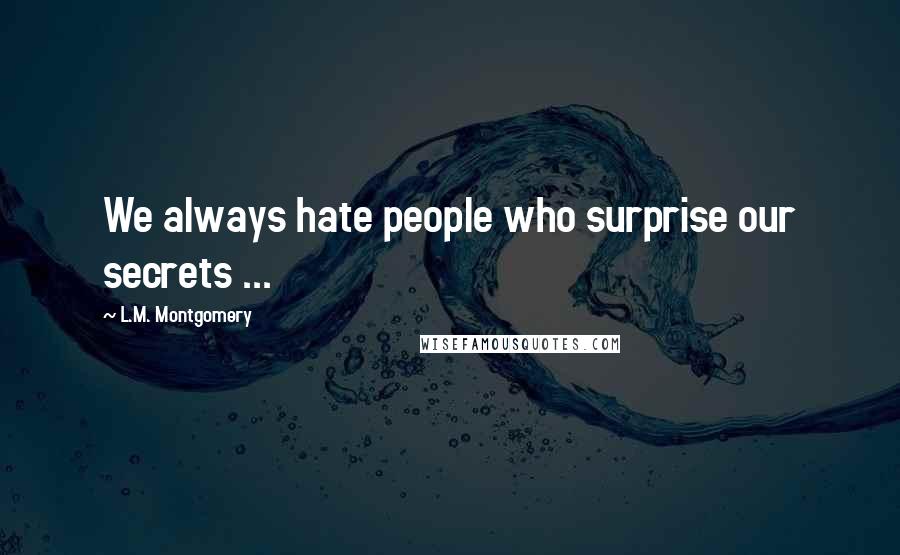 L.M. Montgomery Quotes: We always hate people who surprise our secrets ...