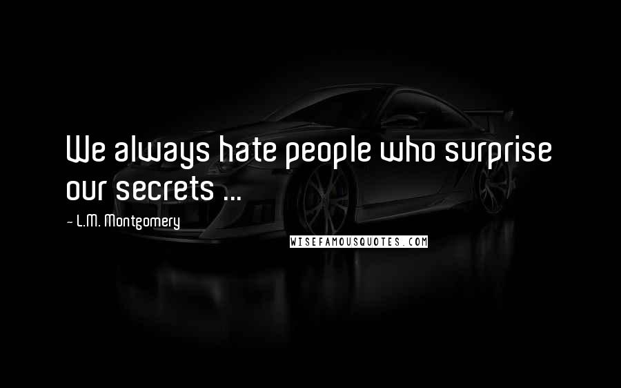 L.M. Montgomery Quotes: We always hate people who surprise our secrets ...