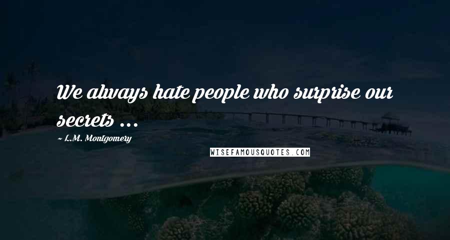 L.M. Montgomery Quotes: We always hate people who surprise our secrets ...