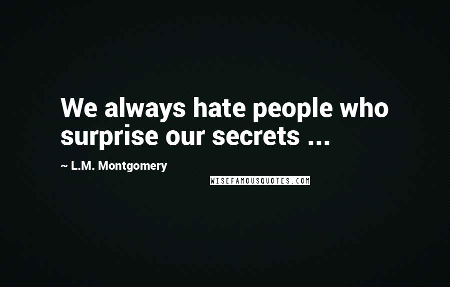 L.M. Montgomery Quotes: We always hate people who surprise our secrets ...