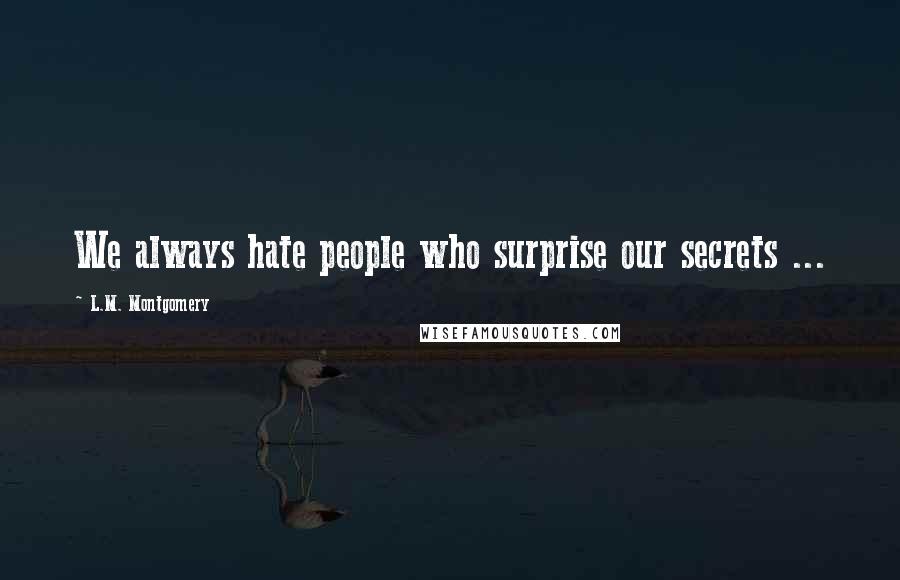 L.M. Montgomery Quotes: We always hate people who surprise our secrets ...