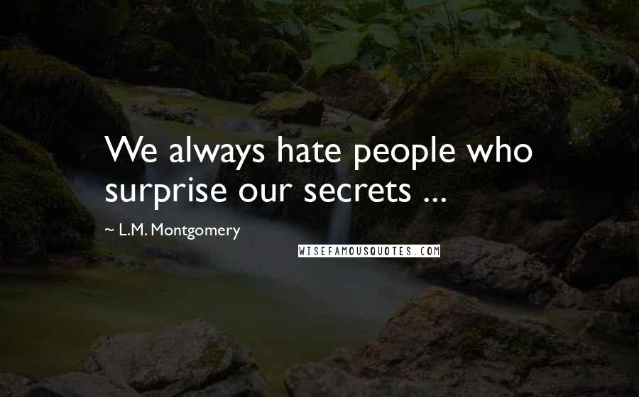 L.M. Montgomery Quotes: We always hate people who surprise our secrets ...