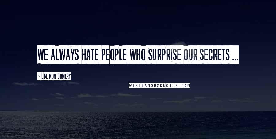 L.M. Montgomery Quotes: We always hate people who surprise our secrets ...