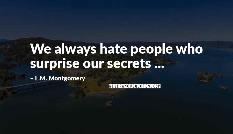 L.M. Montgomery Quotes: We always hate people who surprise our secrets ...