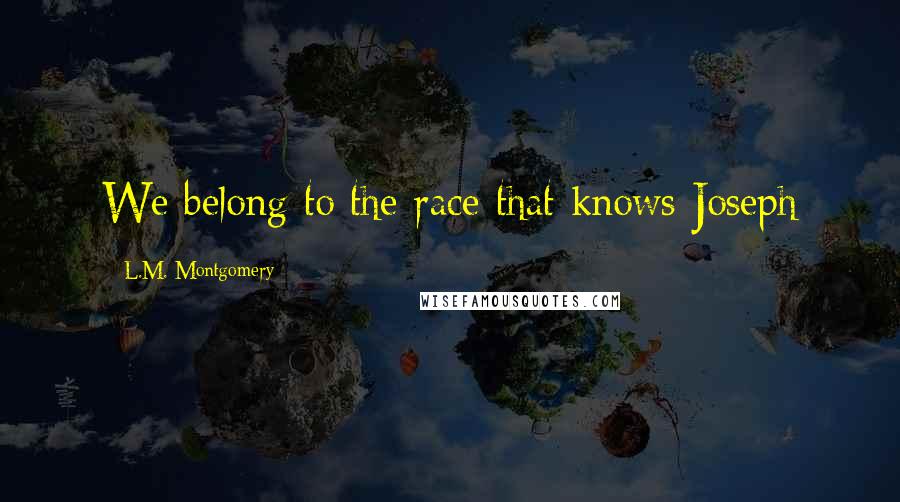 L.M. Montgomery Quotes: We belong to the race that knows Joseph