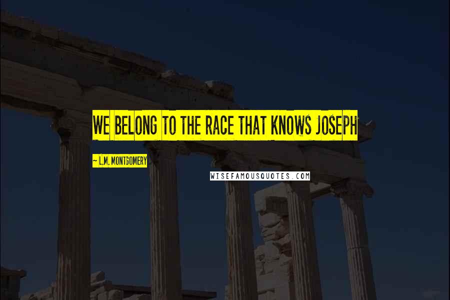L.M. Montgomery Quotes: We belong to the race that knows Joseph