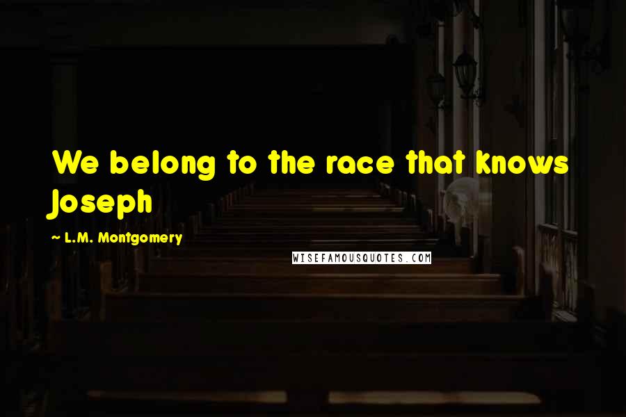 L.M. Montgomery Quotes: We belong to the race that knows Joseph