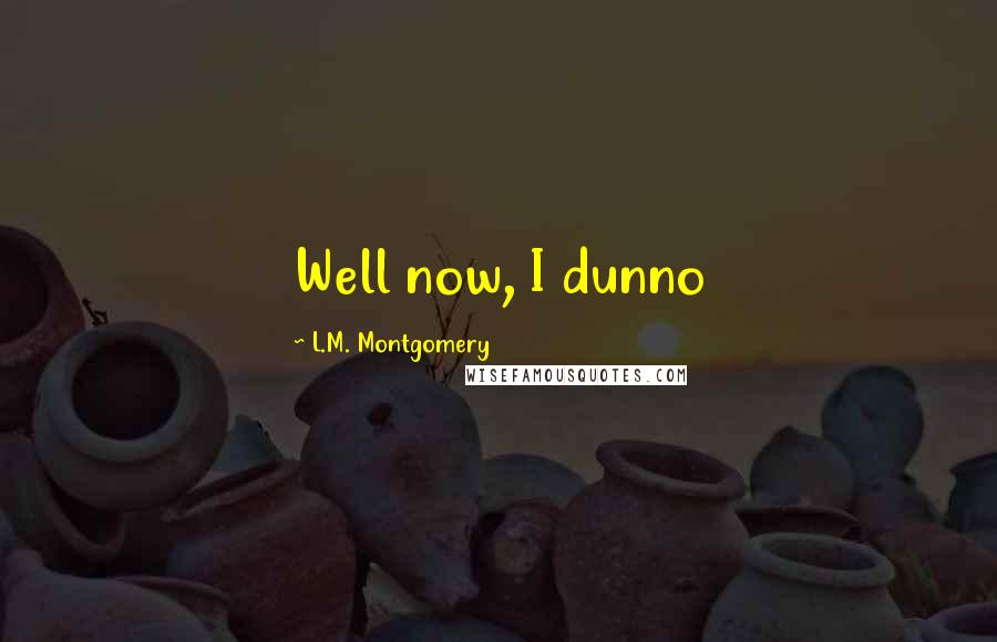 L.M. Montgomery Quotes: Well now, I dunno