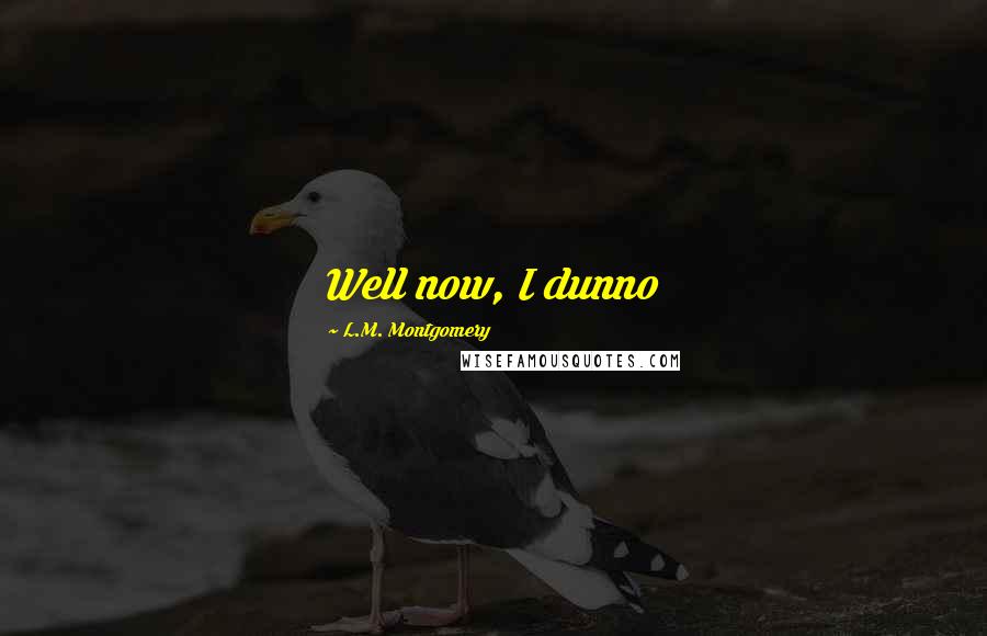 L.M. Montgomery Quotes: Well now, I dunno