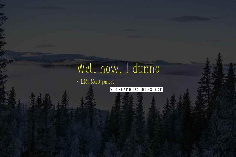 L.M. Montgomery Quotes: Well now, I dunno