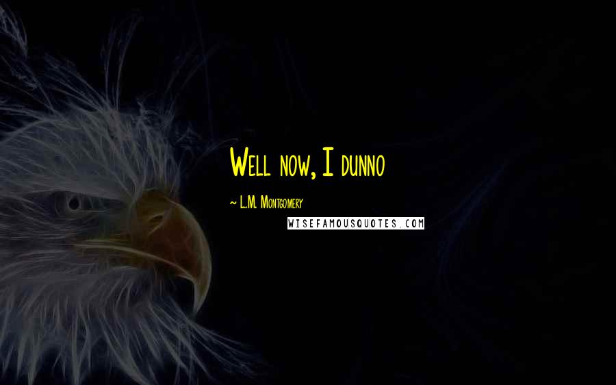 L.M. Montgomery Quotes: Well now, I dunno