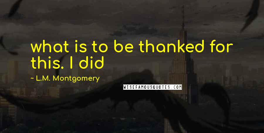 L.M. Montgomery Quotes: what is to be thanked for this. I did