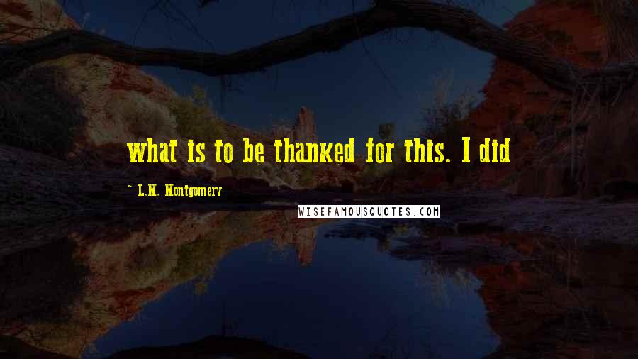 L.M. Montgomery Quotes: what is to be thanked for this. I did