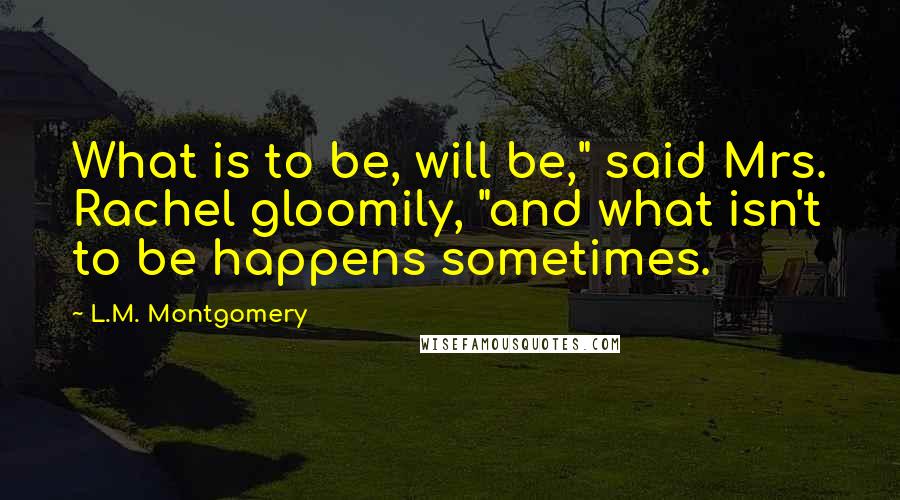 L.M. Montgomery Quotes: What is to be, will be," said Mrs. Rachel gloomily, "and what isn't to be happens sometimes.