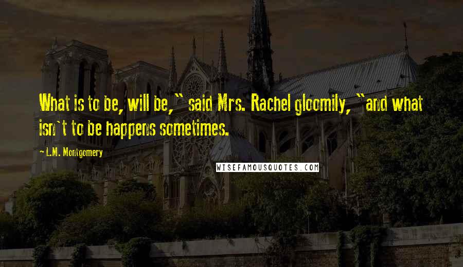 L.M. Montgomery Quotes: What is to be, will be," said Mrs. Rachel gloomily, "and what isn't to be happens sometimes.