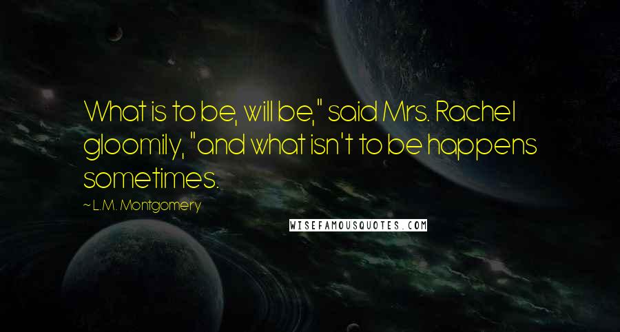 L.M. Montgomery Quotes: What is to be, will be," said Mrs. Rachel gloomily, "and what isn't to be happens sometimes.