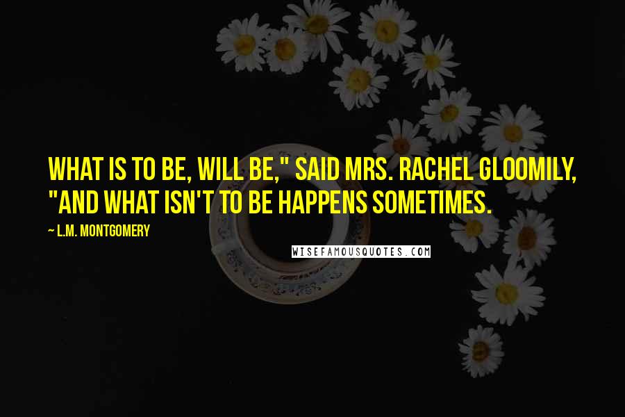 L.M. Montgomery Quotes: What is to be, will be," said Mrs. Rachel gloomily, "and what isn't to be happens sometimes.