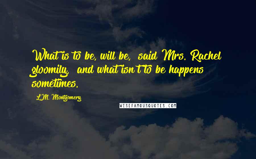 L.M. Montgomery Quotes: What is to be, will be," said Mrs. Rachel gloomily, "and what isn't to be happens sometimes.