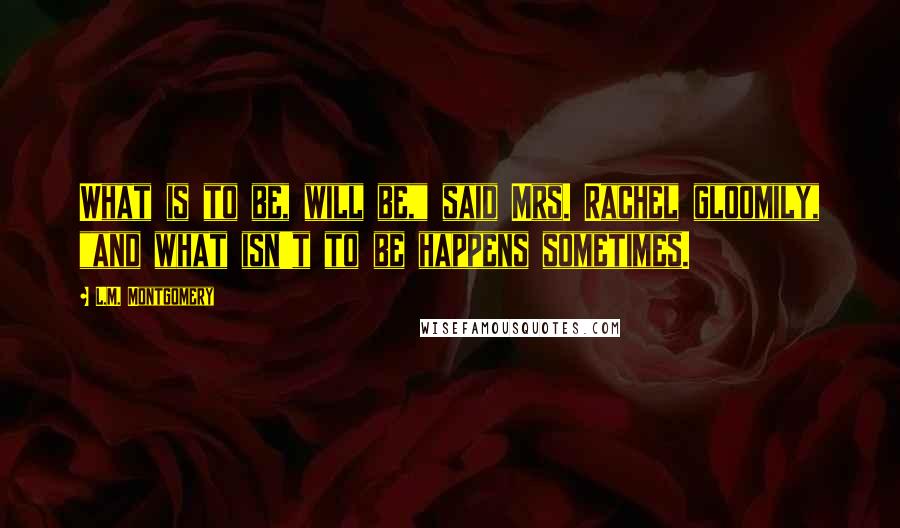 L.M. Montgomery Quotes: What is to be, will be," said Mrs. Rachel gloomily, "and what isn't to be happens sometimes.